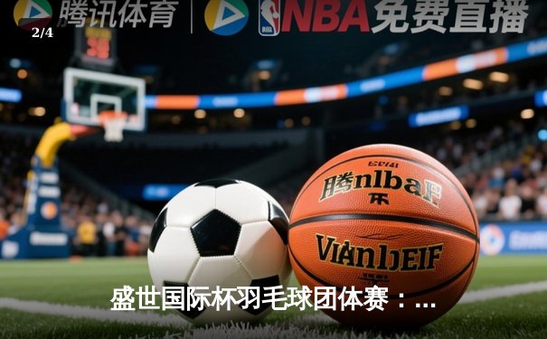 盛世国际杯羽毛球团体赛：中国队3-2险胜日本，石宇奇决胜局逆转奠定胜局 - 2