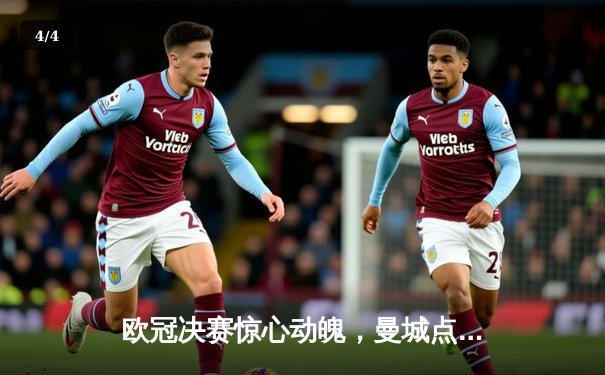 欧冠决赛惊心动魄，曼城点球大战险胜拜仁夺队史首冠 - 4