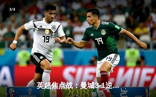 英超焦点战：曼城3-1逆转曼联 哈兰德双响领跑射手榜 - 3