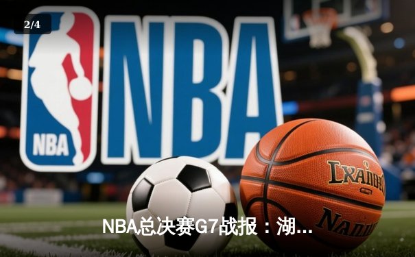 NBA总决赛G7战报：湖人险胜掘金，詹姆斯三双领衔卫冕 - 2