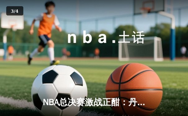 NBA总决赛激战正酣：丹佛掘金主场力克迈阿密热火 总比分2-1领先 - 3