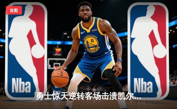 勇士惊天逆转客场击溃凯尔特人，库里狂砍43分率队夺总决赛赛点