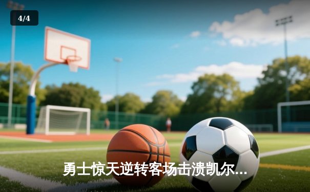 勇士惊天逆转客场击溃凯尔特人，库里狂砍43分率队夺总决赛赛点 - 4