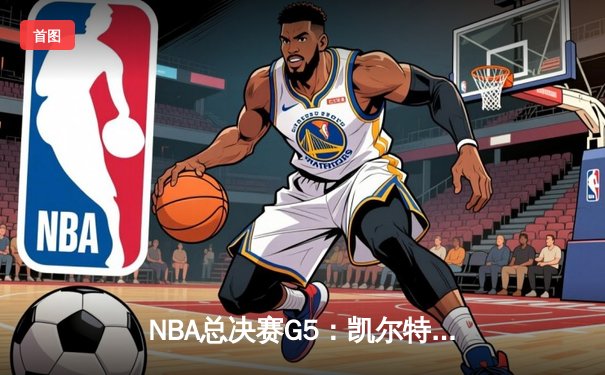NBA总决赛G5：凯尔特人客场力克勇士，塔图姆独砍34分率队夺冠点