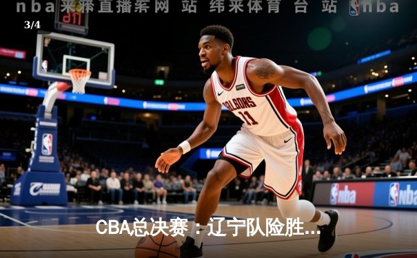 CBA总决赛：辽宁队险胜广东队，卫冕冠军迎来开门红 - 3