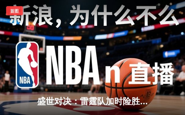 盛世对决：雷霆队加时险胜湖人，詹姆斯空砍三双创历史纪录