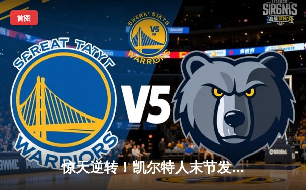 惊天逆转！凯尔特人末节发力客场险胜勇士，塔图姆44分闪耀全场