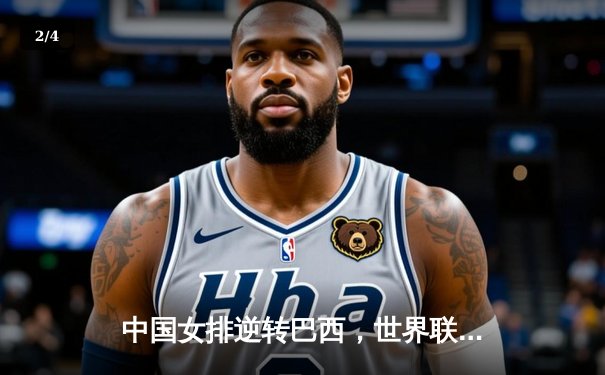 中国女排逆转巴西，世界联赛三连胜展现强队底蕴 - 2